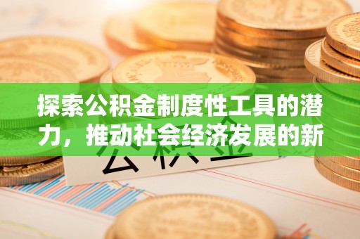 七星探索公积金制度性工具的潜力，推动社会经济发展的新引擎