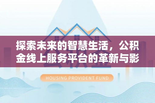 七星探索未来的智慧生活，公积金线上服务平台的革新与影响