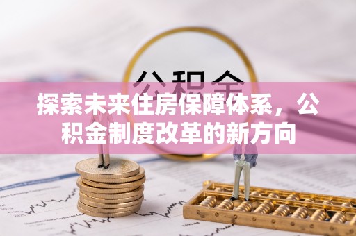 七星探索未来住房保障体系，公积金制度改革的新方向