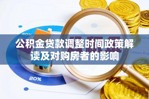 七星公积金贷款调整时间政策解读及对购房者的影响