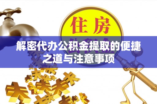 七星解密代办公积金提取的便捷之道与注意事项