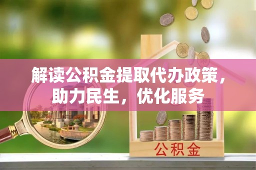 七星解读公积金提取代办政策，助力民生，优化服务