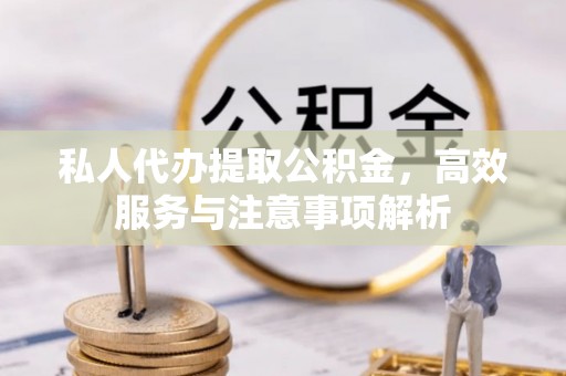 七星私人代办提取公积金，高效服务与注意事项解析