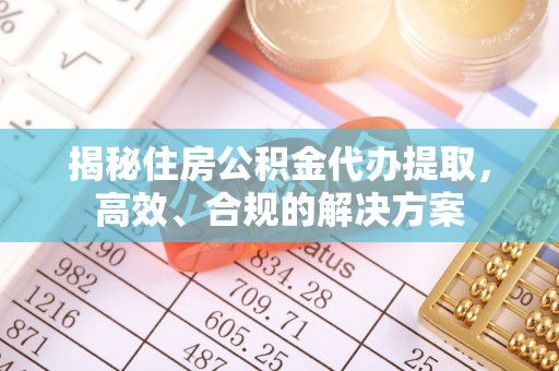 七星揭秘住房公积金代办提取，高效、合规的解决方案
