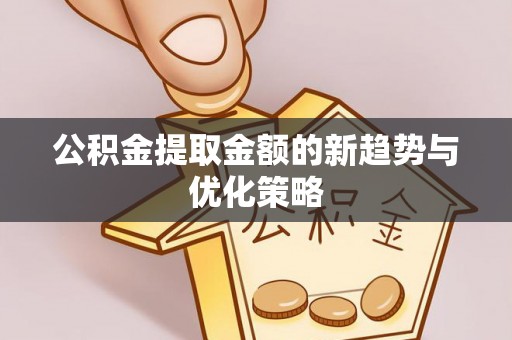 七星公积金提取金额的新趋势与优化策略