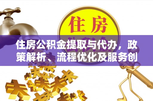 七星住房公积金提取与代办，政策解析、流程优化及服务创新