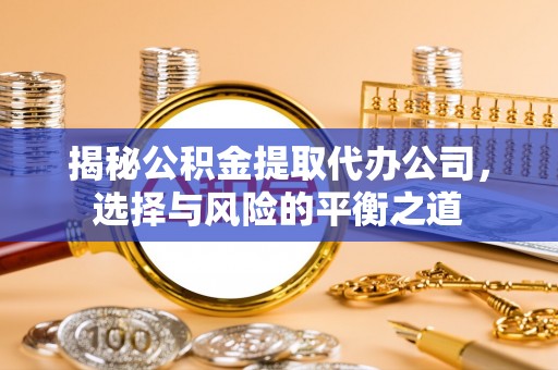 七星揭秘公积金提取代办公司，选择与风险的平衡之道