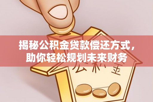 七星揭秘公积金贷款偿还方式，助你轻松规划未来财务