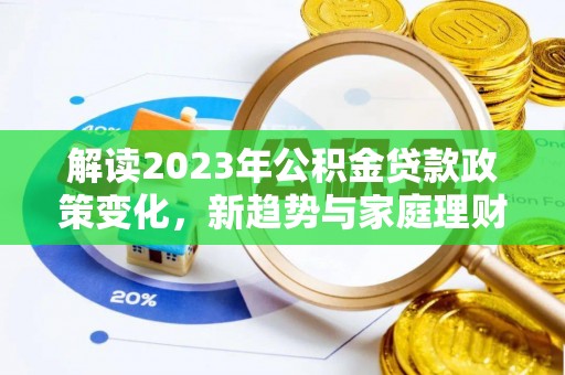 七星解读2023年公积金贷款政策变化，新趋势与家庭理财规划