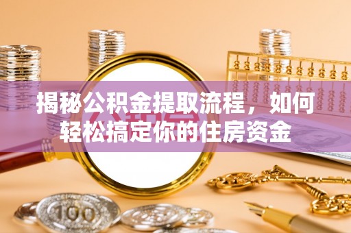 七星揭秘公积金提取流程，如何轻松搞定你的住房资金