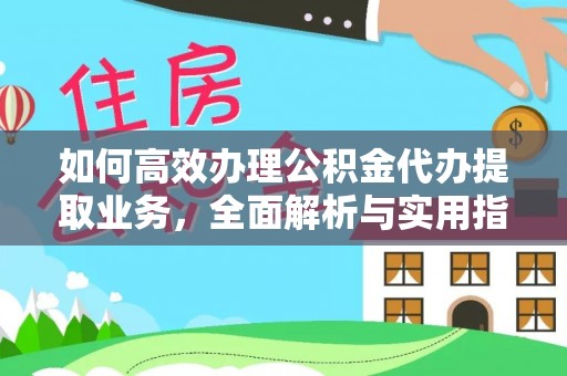七星如何高效办理公积金代办提取业务，全面解析与实用指南
