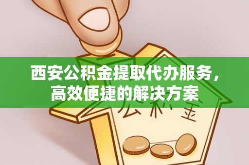 七星西安公积金提取代办服务，高效便捷的解决方案