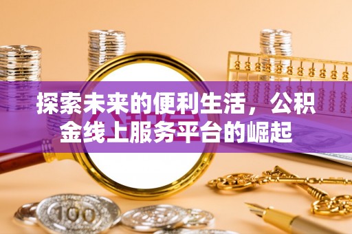 七星探索未来的便利生活，公积金线上服务平台的崛起