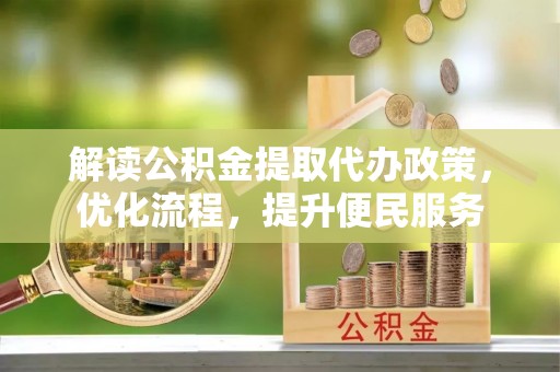 七星解读公积金提取代办政策，优化流程，提升便民服务
