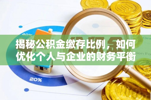 七星揭秘公积金缴存比例，如何优化个人与企业的财务平衡