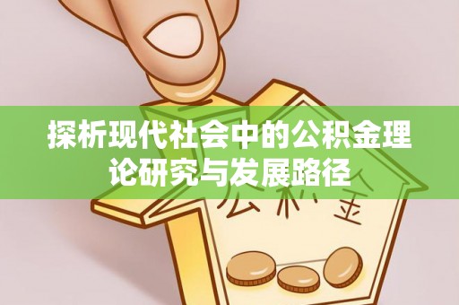 七星探析现代社会中的公积金理论研究与发展路径