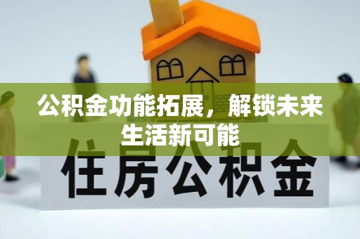 七星公积金功能拓展，解锁未来生活新可能