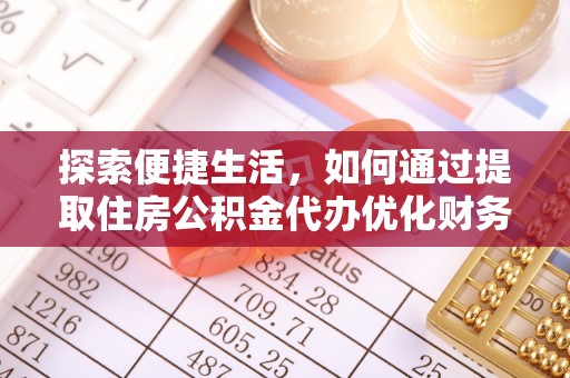 七星探索便捷生活，如何通过提取住房公积金代办优化财务规划