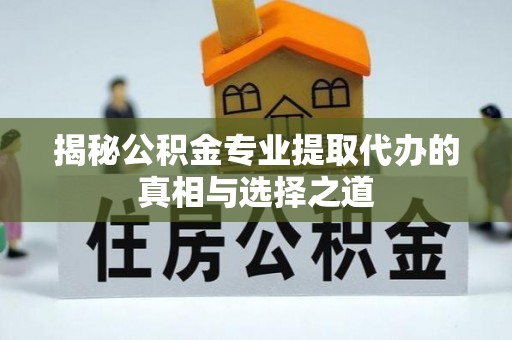 七星揭秘公积金专业提取代办的真相与选择之道