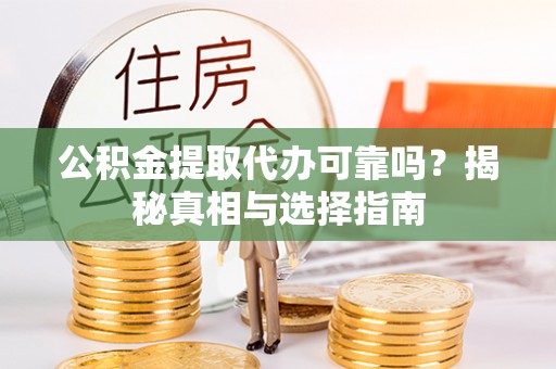 七星公积金提取代办可靠吗？揭秘真相与选择指南