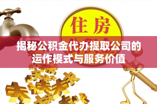 七星揭秘公积金代办提取公司的运作模式与服务价值