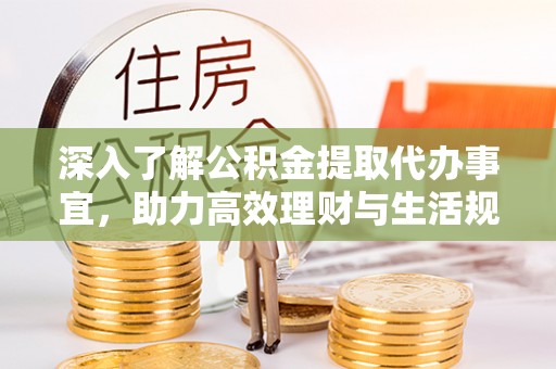 七星深入了解公积金提取代办事宜，助力高效理财与生活规划