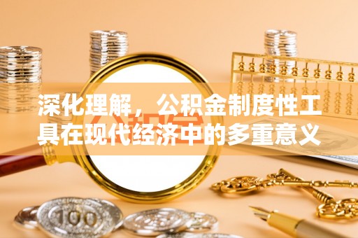七星深化理解，公积金制度性工具在现代经济中的多重意义