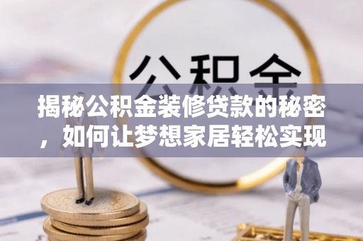 七星揭秘公积金装修贷款的秘密，如何让梦想家居轻松实现？