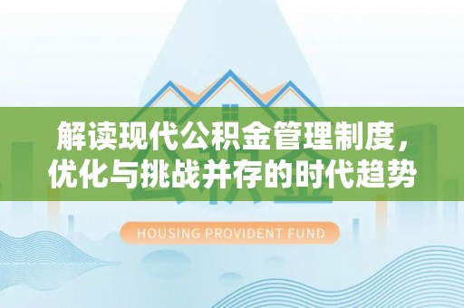 七星解读现代公积金管理制度，优化与挑战并存的时代趋势