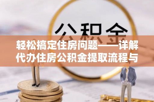 七星轻松搞定住房问题——详解代办住房公积金提取流程与技巧