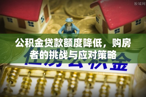 七星公积金贷款额度降低，购房者的挑战与应对策略