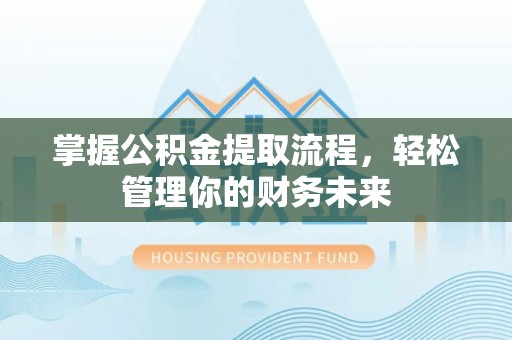 七星掌握公积金提取流程，轻松管理你的财务未来