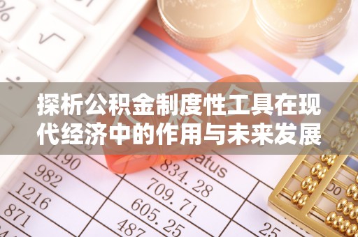 七星探析公积金制度性工具在现代经济中的作用与未来发展趋势