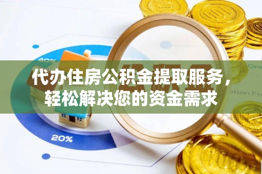 七星代办住房公积金提取服务，轻松解决您的资金需求