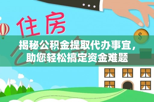 七星揭秘公积金提取代办事宜，助您轻松搞定资金难题