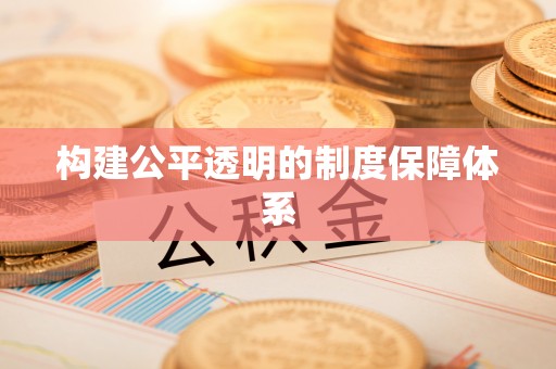 七星构建公平透明的制度保障体系
