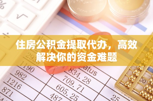 七星住房公积金提取代办，高效解决你的资金难题