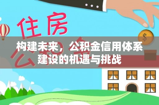 七星构建未来，公积金信用体系建设的机遇与挑战