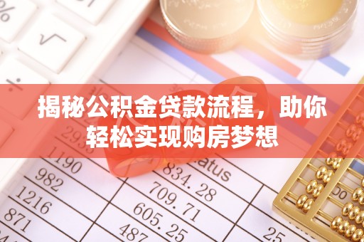 七星揭秘公积金贷款流程，助你轻松实现购房梦想
