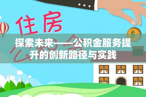 七星探索未来——公积金服务提升的创新路径与实践