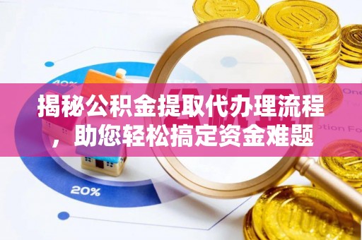 七星揭秘公积金提取代办理流程，助您轻松搞定资金难题