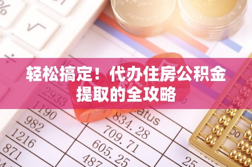 七星轻松搞定！代办住房公积金提取的全攻略