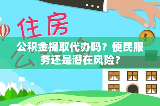 七星公积金提取代办吗？便民服务还是潜在风险？