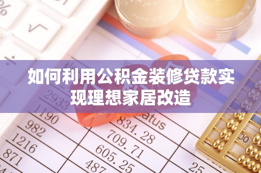 七星如何利用公积金装修贷款实现理想家居改造