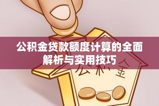 七星公积金贷款额度计算的全面解析与实用技巧