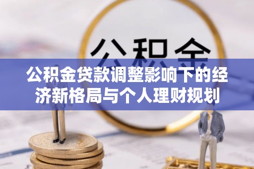 七星公积金贷款调整影响下的经济新格局与个人理财规划