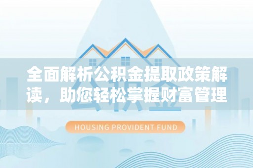 七星全面解析公积金提取政策解读，助您轻松掌握财富管理新方向