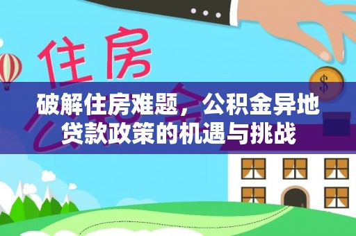七星破解住房难题，公积金异地贷款政策的机遇与挑战