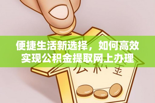 七星便捷生活新选择，如何高效实现公积金提取网上办理