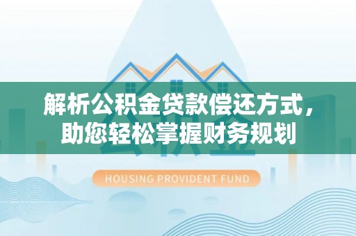 七星解析公积金贷款偿还方式，助您轻松掌握财务规划
